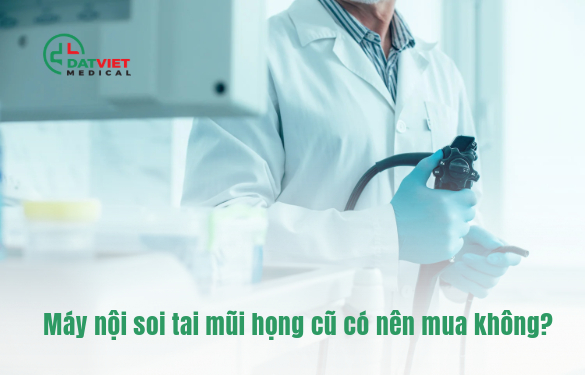 máy nội soi tai mũi họng cũ nào tốt